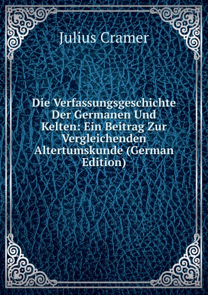 Die Verfassungsgeschichte Der Germanen Und Kelten: Ein Beitrag Zur Vergleichenden Altertumskunde (German Edition)