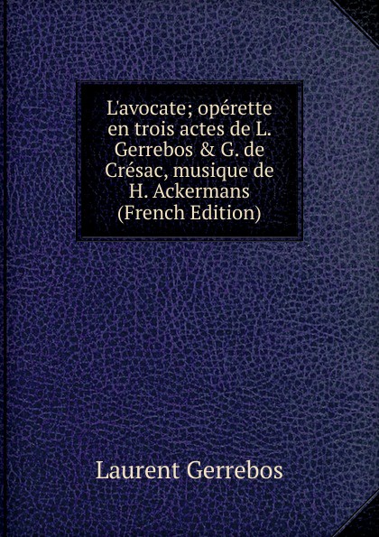 L.avocate; operette en trois actes de L. Gerrebos . G. de Cresac, musique de H. Ackermans (French Edition)