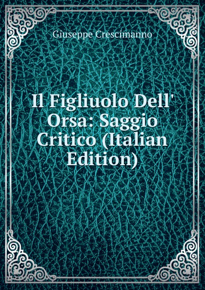 Il Figliuolo Dell. Orsa: Saggio Critico (Italian Edition)