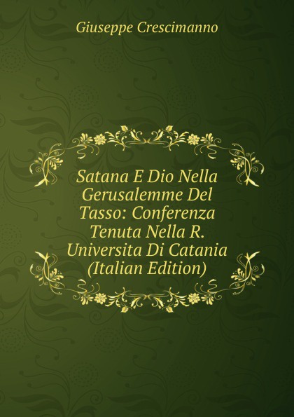 Satana E Dio Nella Gerusalemme Del Tasso: Conferenza Tenuta Nella R. Universita Di Catania (Italian Edition)