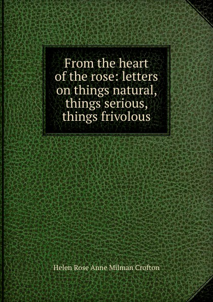 From the heart of the rose: letters on things natural, things serious, things frivolous