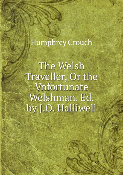 The Welsh Traveller, Or the Vnfortunate Welshman. Ed. by J.O. Halliwell