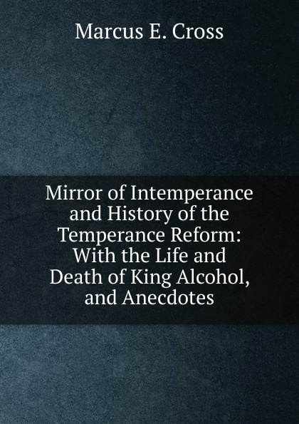 Mirror of Intemperance and History of the Temperance Reform: With the Life and Death of King Alcohol, and Anecdotes