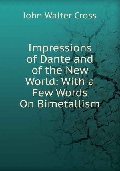 Impressions of Dante and of the New World: With a Few Words On Bimetallism