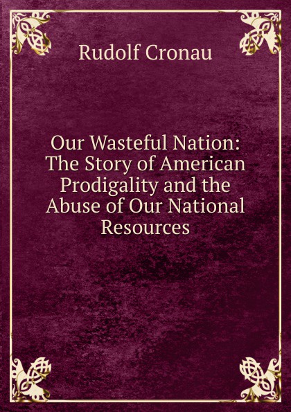 Our Wasteful Nation: The Story of American Prodigality and the Abuse of Our National Resources