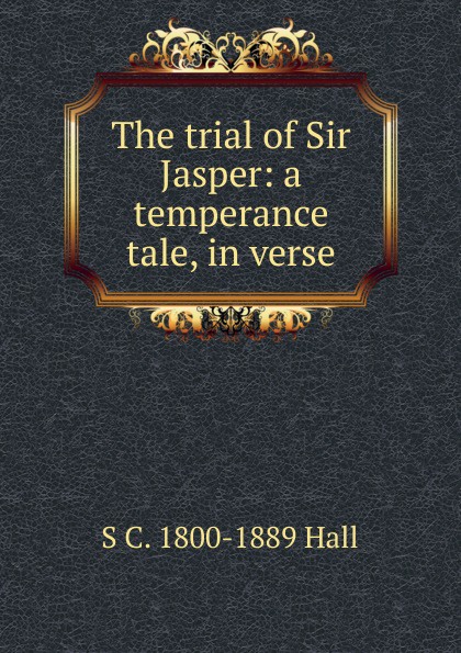 The trial of Sir Jasper: a temperance tale, in verse