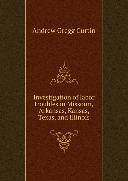 Investigation of labor troubles in Missouri, Arkansas, Kansas, Texas, and Illinois