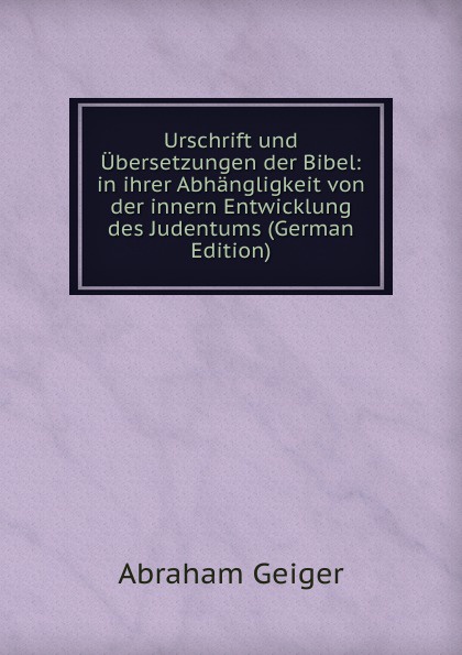 Urschrift und Ubersetzungen der Bibel: in ihrer Abhangligkeit von der innern Entwicklung des Judentums (German Edition)