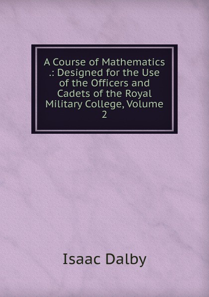 A Course of Mathematics .: Designed for the Use of the Officers and Cadets of the Royal Military College, Volume 2