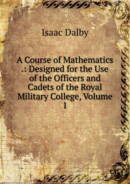 A Course of Mathematics .: Designed for the Use of the Officers and Cadets of the Royal Military College, Volume 1