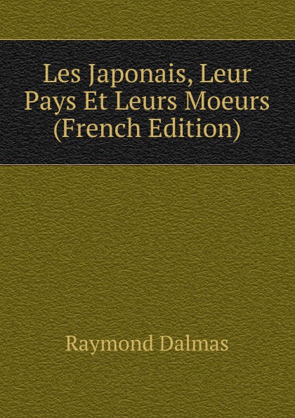 Les Japonais, Leur Pays Et Leurs Moeurs (French Edition)