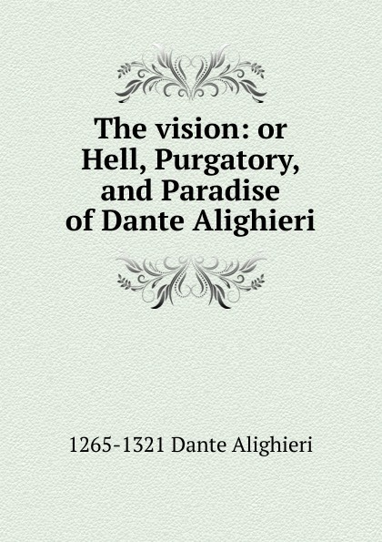 The vision: or Hell, Purgatory, and Paradise of Dante Alighieri