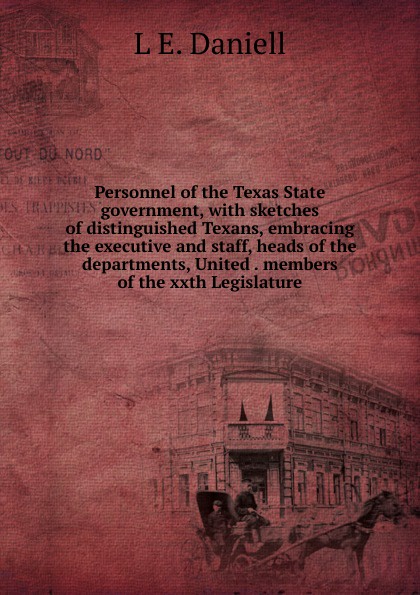 Personnel of the Texas State government, with sketches of distinguished Texans, embracing the executive and staff, heads of the departments, United . members of the xxth Legislature