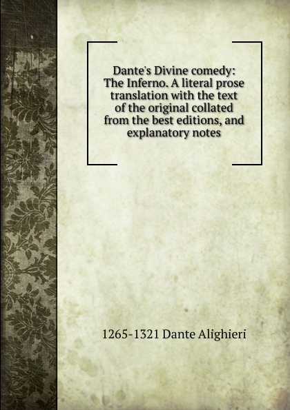 Dante.s Divine comedy: The Inferno. A literal prose translation with the text of the original collated from the best editions, and explanatory notes