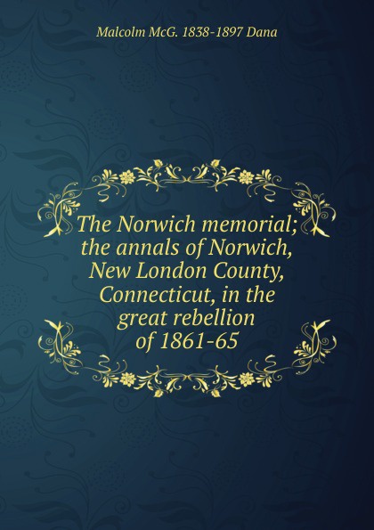 The Norwich memorial; the annals of Norwich, New London County, Connecticut, in the great rebellion of 1861-65