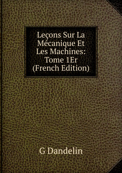 Lecons Sur La Mecanique Et Les Machines: Tome 1Er (French Edition)