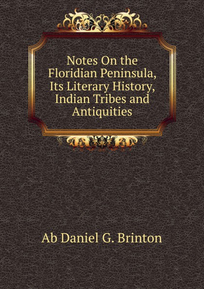 Notes On the Floridian Peninsula, Its Literary History, Indian Tribes and Antiquities.