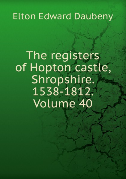 The registers of Hopton castle, Shropshire. 1538-1812. Volume 40