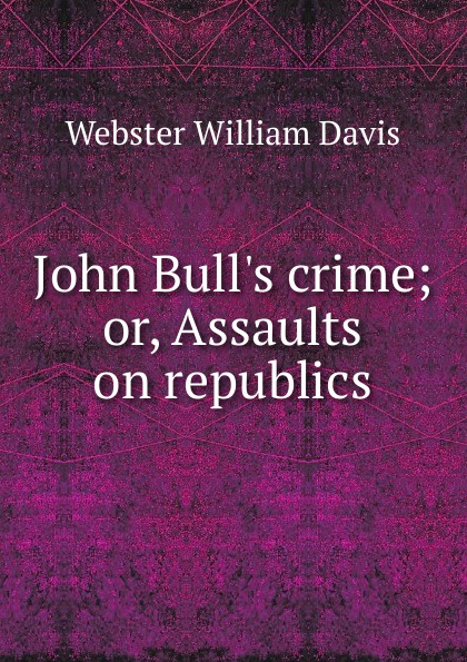 John Bull.s crime; or, Assaults on republics