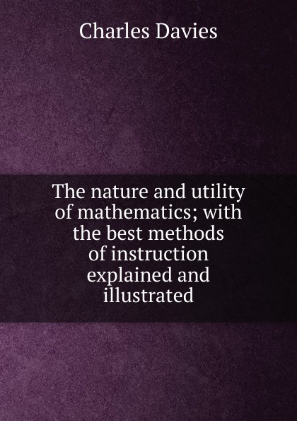 The nature and utility of mathematics; with the best methods of instruction explained and illustrated