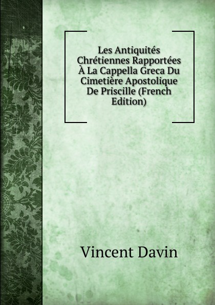 Les Antiquites Chretiennes Rapportees A La Cappella Greca Du Cimetiere Apostolique De Priscille (French Edition)