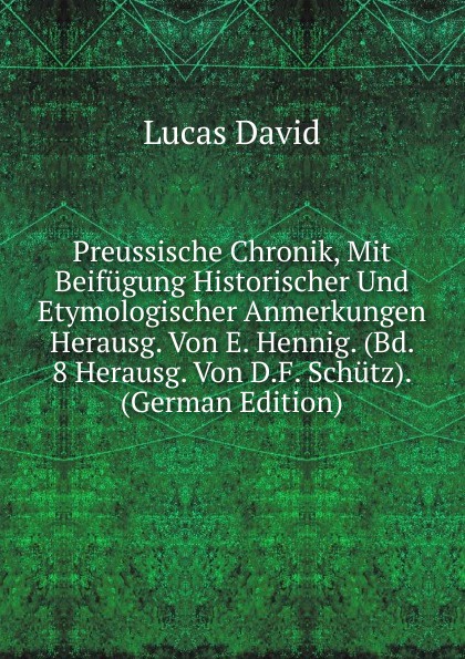 Preussische Chronik, Mit Beifugung Historischer Und Etymologischer Anmerkungen Herausg. Von E. Hennig. (Bd. 8 Herausg. Von D.F. Schutz). (German Edition)