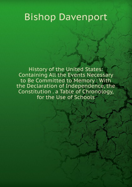 History of the United States: Containing All the Events Necessary to Be Committed to Memory : With the Declaration of Independence, the Constitution . a Table of Chronology, for the Use of Schools