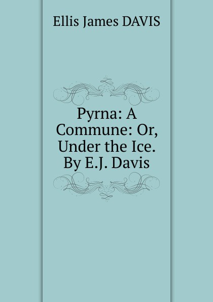 Pyrna: A Commune: Or, Under the Ice. By E.J. Davis.