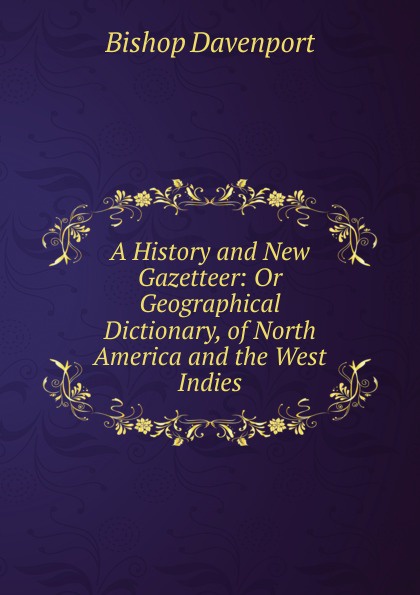 A History and New Gazetteer: Or Geographical Dictionary, of North America and the West Indies