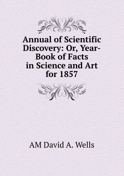 Annual of Scientific Discovery: Or, Year-Book of Facts in Science and Art for 1857