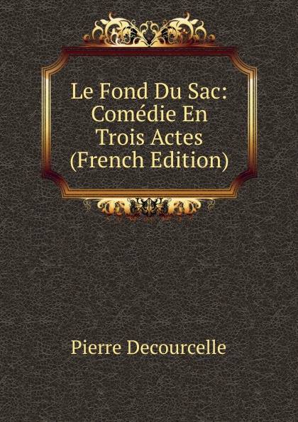 Le Fond Du Sac: Comedie En Trois Actes (French Edition)