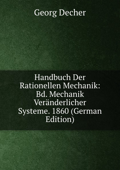 Handbuch Der Rationellen Mechanik: Bd. Mechanik Veranderlicher Systeme. 1860 (German Edition)