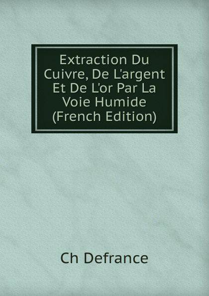 Extraction Du Cuivre, De L.argent Et De L.or Par La Voie Humide (French Edition)