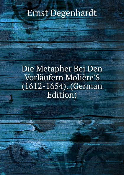 Die Metapher Bei Den Vorlaufern Moliere.S (1612-1654). (German Edition)