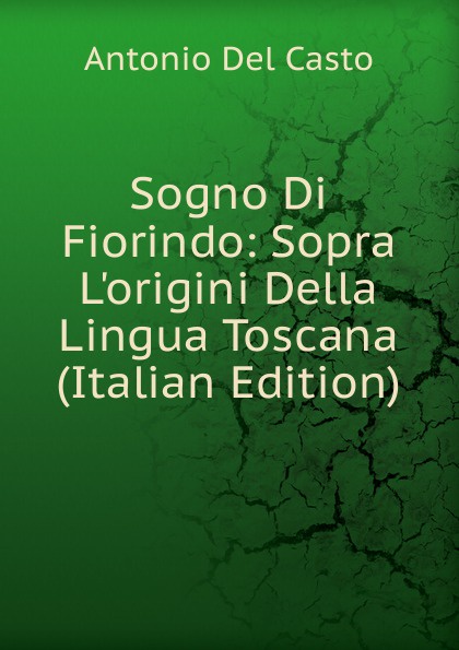 Sogno Di Fiorindo: Sopra L.origini Della Lingua Toscana (Italian Edition)