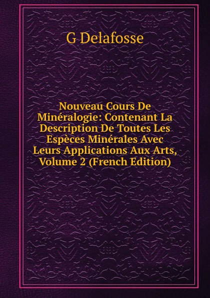 Nouveau Cours De Mineralogie: Contenant La Description De Toutes Les Especes Minerales Avec Leurs Applications Aux Arts, Volume 2 (French Edition)