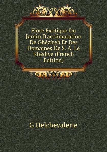 Flore Exotique Du Jardin D.acclimatation De Ghezireh Et Des Domaines De S. A. Le Khedive (French Edition)