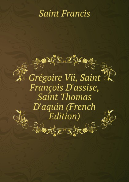 Gregoire Vii, Saint Francois D.assise, Saint Thomas D.aquin (French Edition)