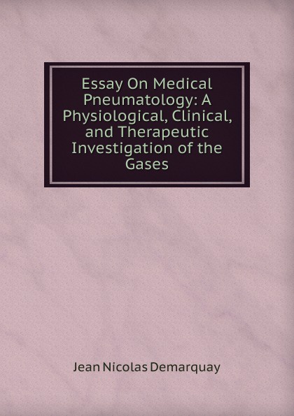 Essay On Medical Pneumatology: A Physiological, Clinical, and Therapeutic Investigation of the Gases