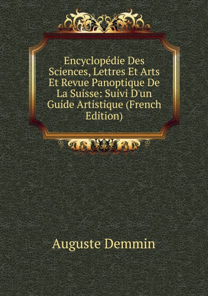 Encyclopedie Des Sciences, Lettres Et Arts Et Revue Panoptique De La Suisse: Suivi D.un Guide Artistique (French Edition)