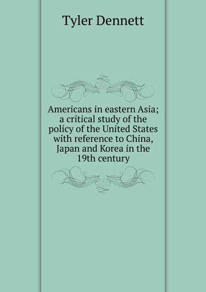 Americans in eastern Asia; a critical study of the policy of the United States with reference to China, Japan and Korea in the 19th century