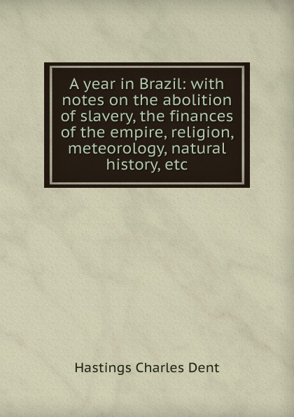 A year in Brazil: with notes on the abolition of slavery, the finances of the empire, religion, meteorology, natural history, etc