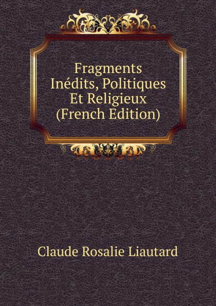 Fragments Inedits, Politiques Et Religieux (French Edition)