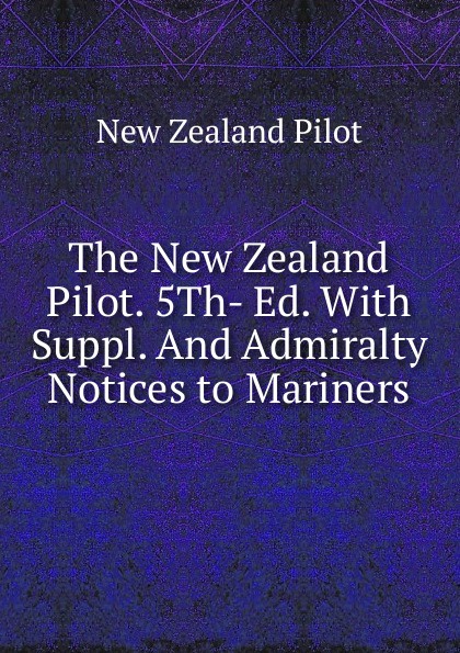 The New Zealand Pilot. 5Th- Ed. With Suppl. And Admiralty Notices to Mariners