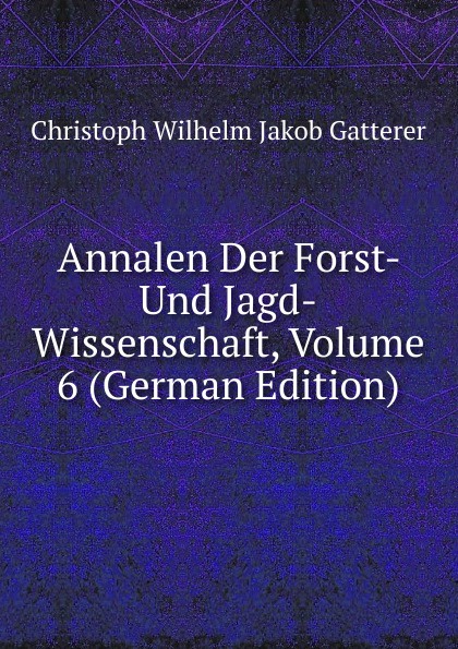 Annalen Der Forst- Und Jagd-Wissenschaft, Volume 6 (German Edition)