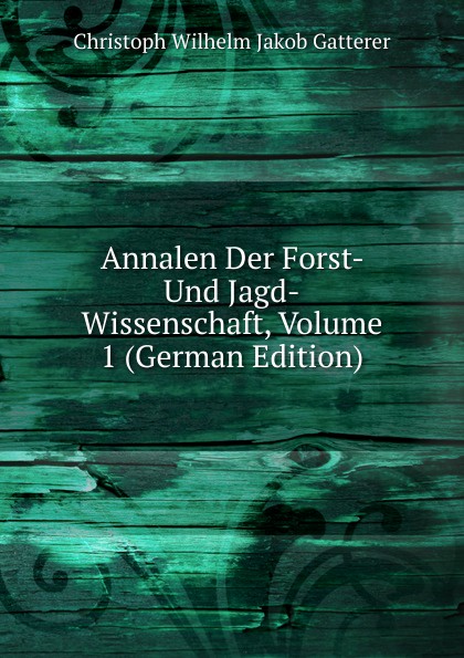 Annalen Der Forst- Und Jagd-Wissenschaft, Volume 1 (German Edition)