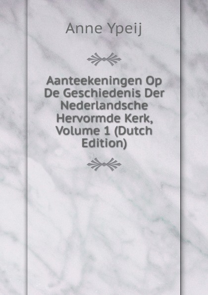 Aanteekeningen Op De Geschiedenis Der Nederlandsche Hervormde Kerk, Volume 1 (Dutch Edition)