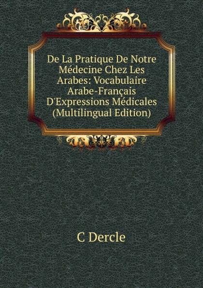 De La Pratique De Notre Medecine Chez Les Arabes: Vocabulaire Arabe-Francais D.Expressions Medicales (Multilingual Edition)