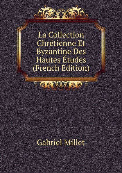 La Collection Chretienne Et Byzantine Des Hautes Etudes (French Edition)