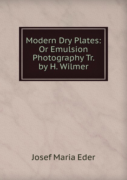 Modern Dry Plates: Or Emulsion Photography Tr. by H. Wilmer.